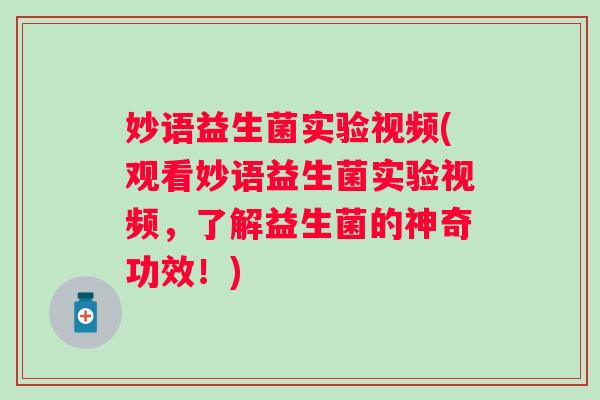妙语益生菌实验视频(观看妙语益生菌实验视频，了解益生菌的神奇功效！)