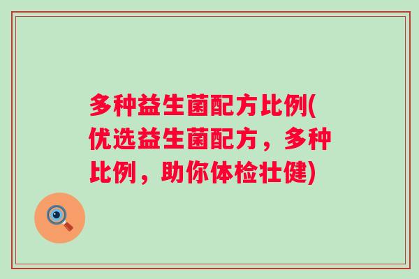 多种益生菌配方比例(优选益生菌配方，多种比例，助你体检壮健)