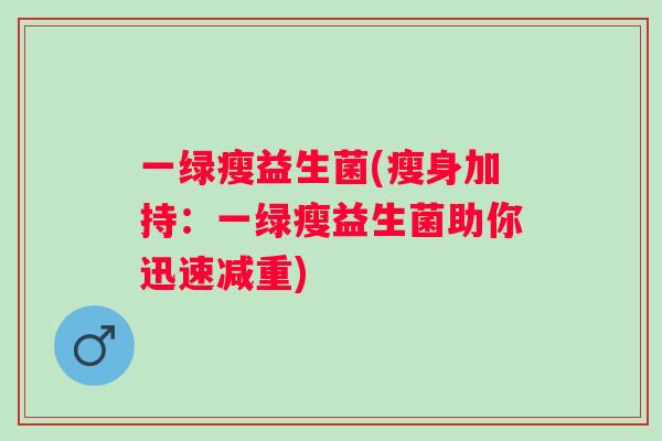 一绿瘦益生菌(瘦身加持：一绿瘦益生菌助你迅速减重)