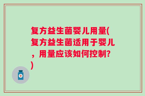 复方益生菌婴儿用量(复方益生菌适用于婴儿，用量应该如何控制？)