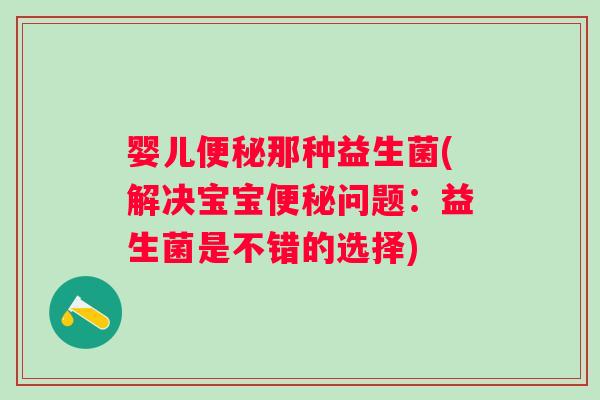 婴儿便秘那种益生菌(解决宝宝便秘问题：益生菌是不错的选择)