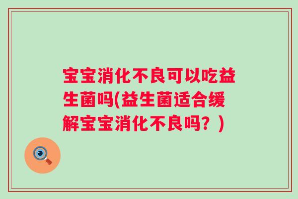 宝宝消化不良可以吃益生菌吗(益生菌适合缓解宝宝消化不良吗？)
