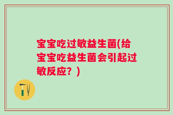 宝宝吃过敏益生菌(给宝宝吃益生菌会引起过敏反应？)