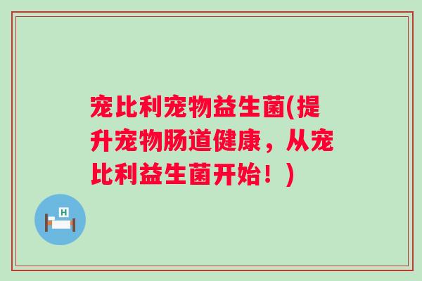 宠比利宠物益生菌(提升宠物肠道健康，从宠比利益生菌开始！)