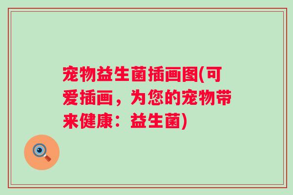 宠物益生菌插画图(可爱插画，为您的宠物带来健康：益生菌)