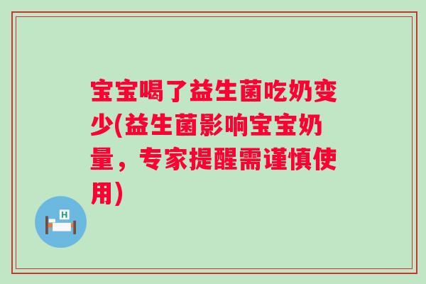 宝宝喝了益生菌吃奶变少(益生菌影响宝宝奶量，专家提醒需谨慎使用)