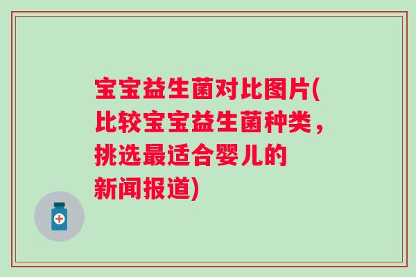 宝宝益生菌对比图片(比较宝宝益生菌种类，挑选最适合婴儿的  新闻报道)