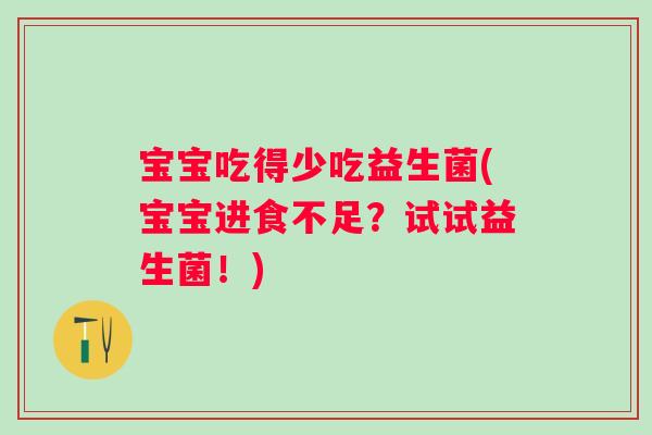 宝宝吃得少吃益生菌(宝宝进食不足？试试益生菌！)