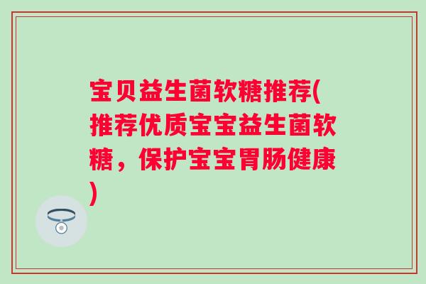 宝贝益生菌软糖推荐(推荐优质宝宝益生菌软糖，保护宝宝胃肠健康)