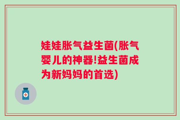 娃娃胀气益生菌(胀气婴儿的神器!益生菌成为新妈妈的首选)