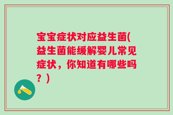 宝宝症状对应益生菌(益生菌能缓解婴儿常见症状，你知道有哪些吗？)