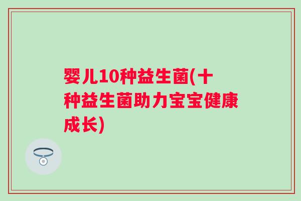 婴儿10种益生菌(十种益生菌助力宝宝健康成长)