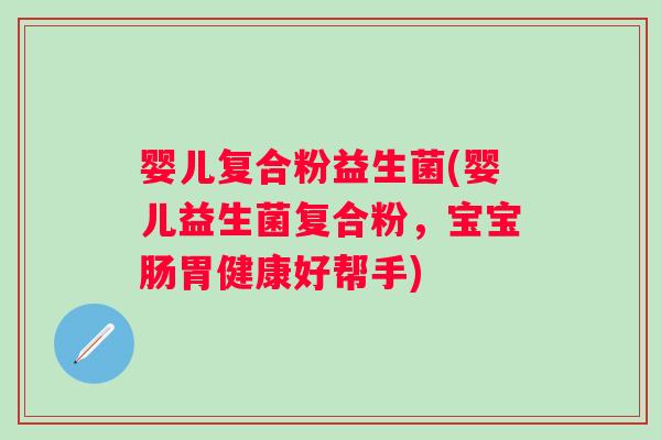 婴儿复合粉益生菌(婴儿益生菌复合粉，宝宝肠胃健康好帮手)