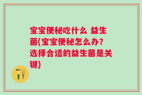 宝宝便秘吃什么 益生菌(宝宝便秘怎么办？选择合适的益生菌是关键)