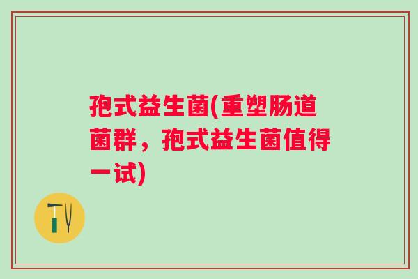 孢式益生菌(重塑肠道菌群，孢式益生菌值得一试)
