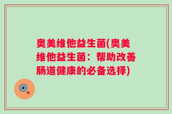 奥美维他益生菌(奥美维他益生菌：帮助改善肠道健康的必备选择)