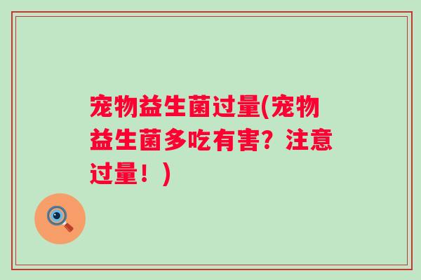 宠物益生菌过量(宠物益生菌多吃有害？注意过量！)