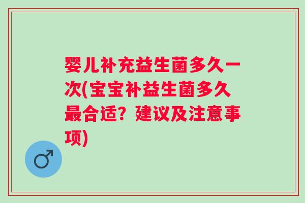 婴儿补充益生菌多久一次(宝宝补益生菌多久合适？建议及注意事项)