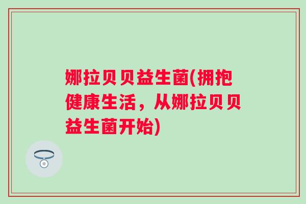 娜拉贝贝益生菌(拥抱健康生活，从娜拉贝贝益生菌开始)