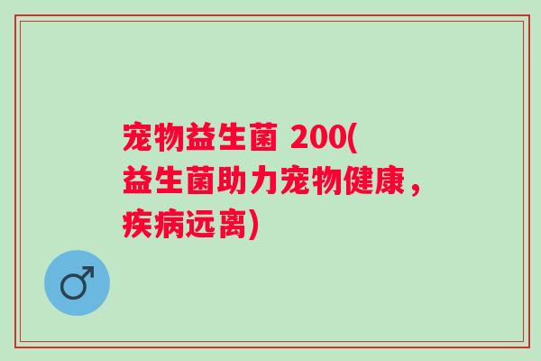 宠物益生菌 200(益生菌助力宠物健康，疾病远离)