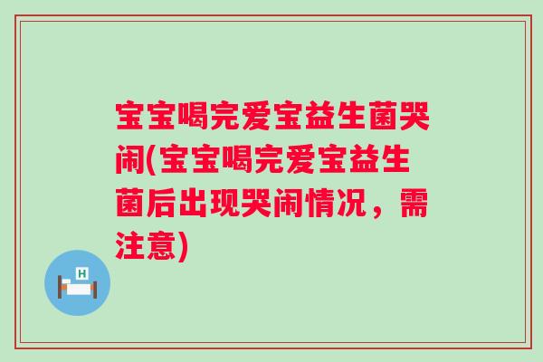 宝宝喝完爱宝益生菌哭闹(宝宝喝完爱宝益生菌后出现哭闹情况，需注意)