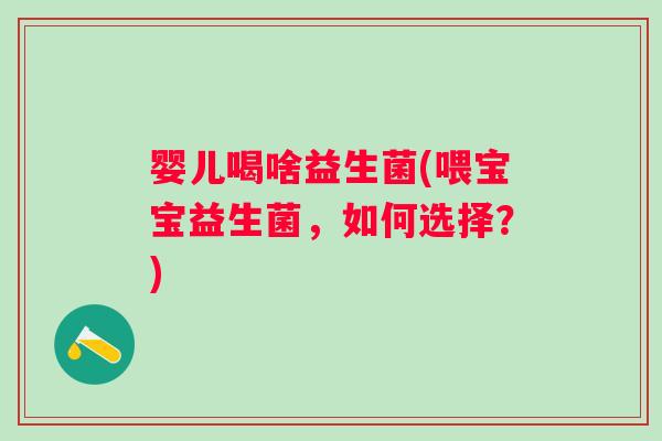婴儿喝啥益生菌(喂宝宝益生菌，如何选择？)