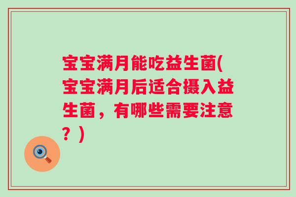 宝宝满月能吃益生菌(宝宝满月后适合摄入益生菌，有哪些需要注意？)