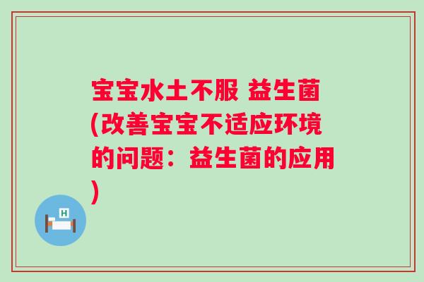 宝宝水土不服 益生菌(改善宝宝不适应环境的问题：益生菌的应用)