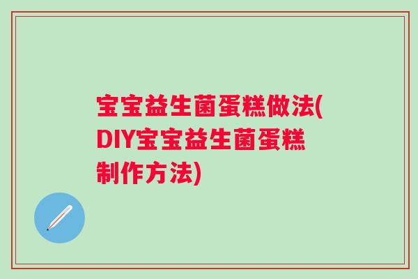 宝宝益生菌蛋糕做法(DIY宝宝益生菌蛋糕制作方法)