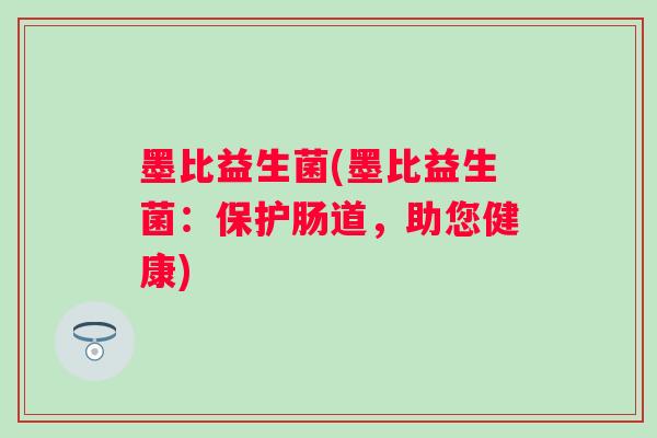 墨比益生菌(墨比益生菌：保护肠道，助您健康)