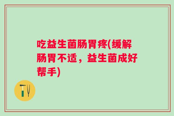 吃益生菌肠胃疼(缓解肠胃不适，益生菌成好帮手)