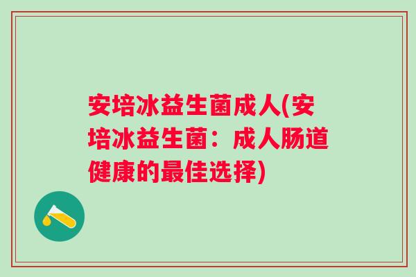 安培冰益生菌成人(安培冰益生菌：成人肠道健康的佳选择)