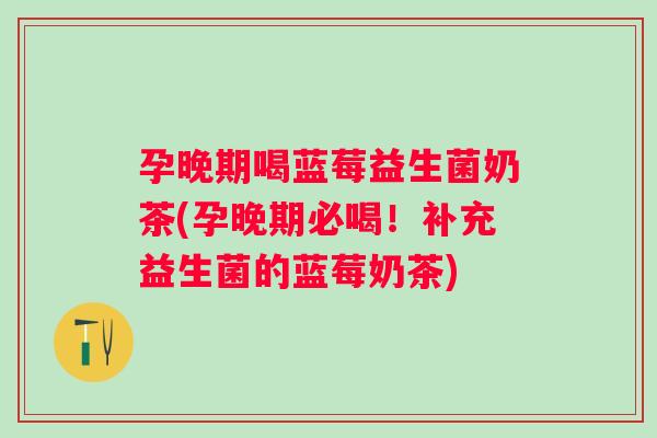 孕晚期喝蓝莓益生菌奶茶(孕晚期必喝！补充益生菌的蓝莓奶茶)
