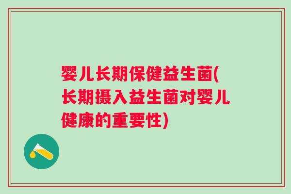 婴儿长期保健益生菌(长期摄入益生菌对婴儿健康的重要性)