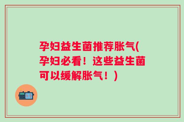 孕妇益生菌推荐(孕妇必看！这些益生菌可以缓解！)