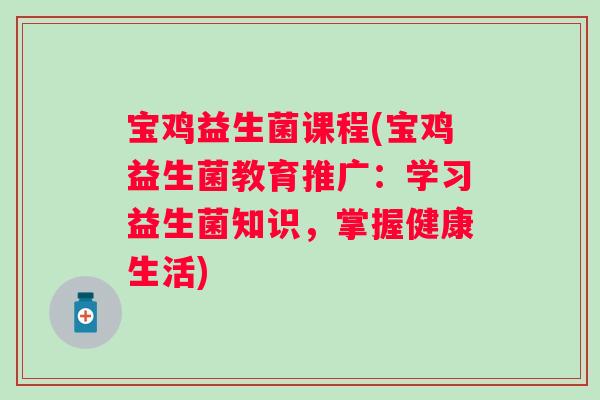 宝鸡益生菌课程(宝鸡益生菌教育推广：学习益生菌知识，掌握健康生活)