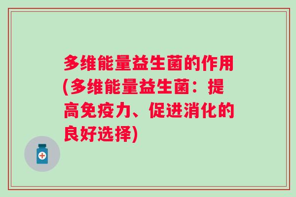 多维能量益生菌的作用(多维能量益生菌：提高力、促进消化的良好选择)