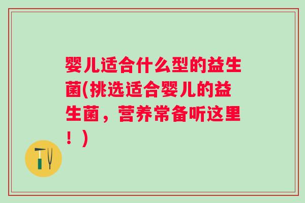 婴儿适合什么型的益生菌(挑选适合婴儿的益生菌，营养常备听这里！)