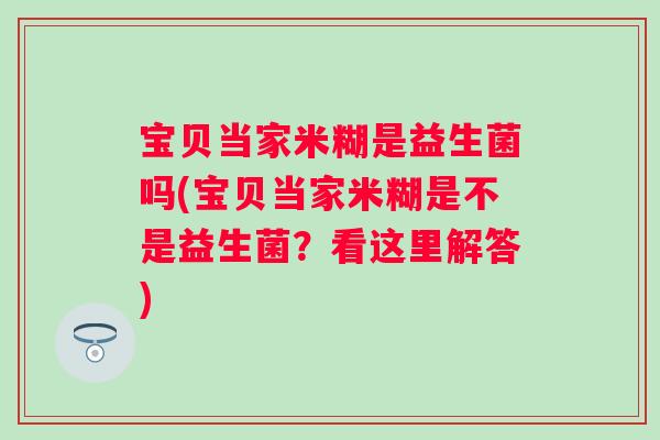 宝贝当家米糊是益生菌吗(宝贝当家米糊是不是益生菌？看这里解答)