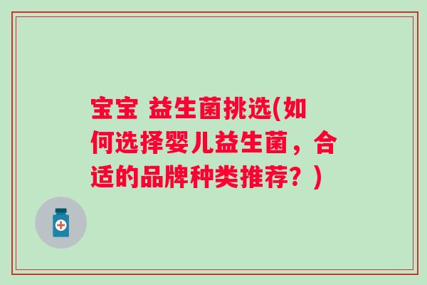宝宝 益生菌挑选(如何选择婴儿益生菌，合适的品牌种类推荐？)