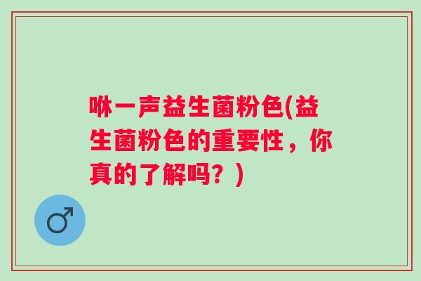 咻一声益生菌粉色(益生菌粉色的重要性，你真的了解吗？)