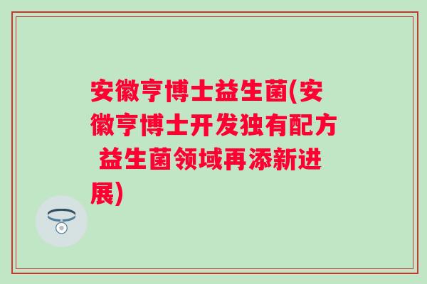 安徽亨博士益生菌(安徽亨博士开发独有配方 益生菌领域再添新进展)