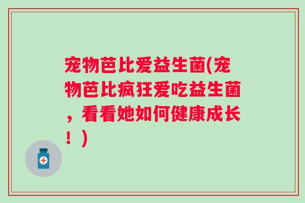 宠物芭比爱益生菌(宠物芭比疯狂爱吃益生菌，看看她如何健康成长！)