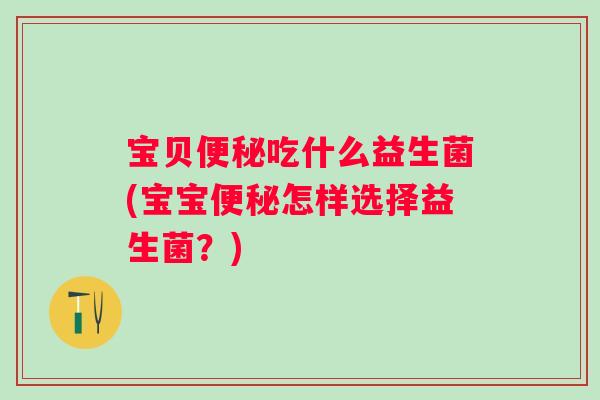 宝贝便秘吃什么益生菌(宝宝便秘怎样选择益生菌？)