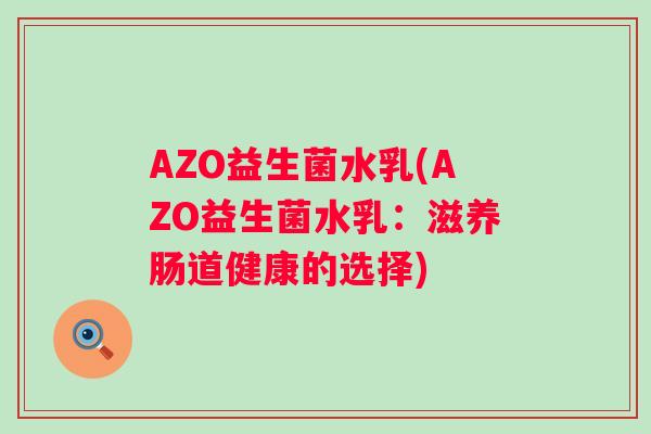 AZO益生菌水乳(AZO益生菌水乳：滋养肠道健康的选择)