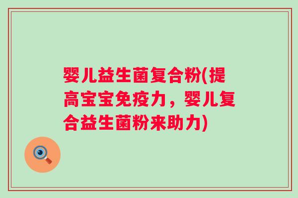 婴儿益生菌复合粉(提高宝宝免疫力，婴儿复合益生菌粉来助力)