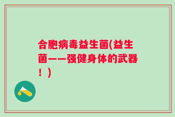 合胞病毒益生菌(益生菌——强健身体的武器！)
