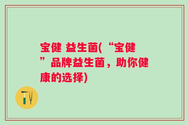 宝健 益生菌(“宝健”品牌益生菌，助你健康的选择)
