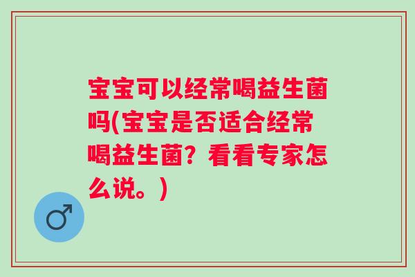 宝宝可以经常喝益生菌吗(宝宝是否适合经常喝益生菌？看看专家怎么说。)