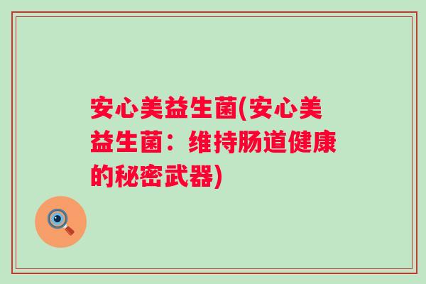 安心美益生菌(安心美益生菌：维持肠道健康的秘密武器)